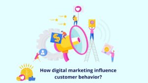 How digital marketing influence customer behavior